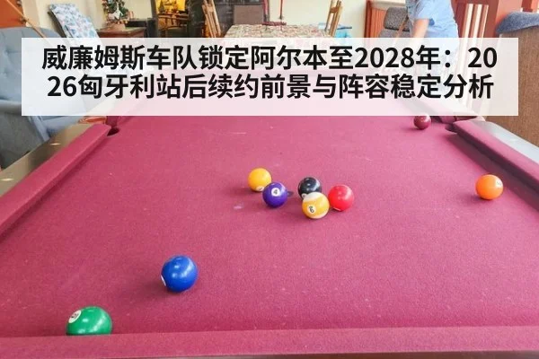 威廉姆斯车队锁定阿尔本至2028年：2026匈牙利站后续约前景与阵容稳定分析