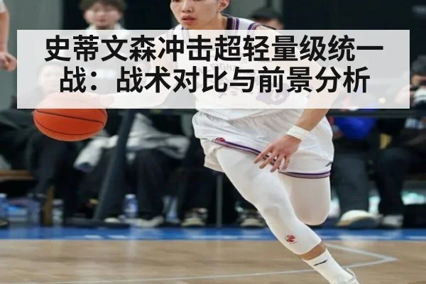 史蒂文森冲击超轻量级统一战：战术对比与前景分析