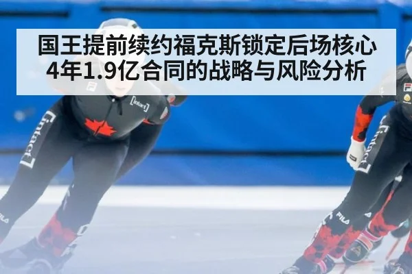 国王提前续约福克斯锁定后场核心 4年1.9亿合同的战略与风险分析