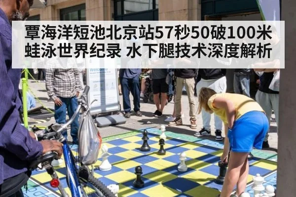 覃海洋短池北京站57秒50破100米蛙泳世界纪录 水下腿技术深度解析