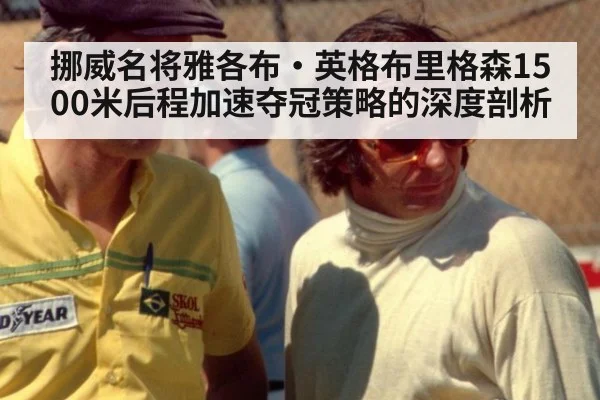 挪威名将雅各布·英格布里格森1500米后程加速夺冠策略的深度剖析