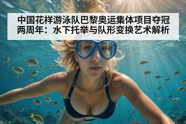 中国花样游泳队巴黎奥运集体项目夺冠两周年:水下托举与队形变换艺术解析