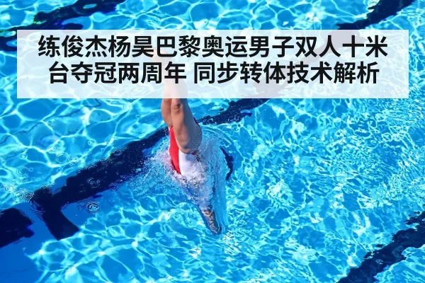 练俊杰杨昊巴黎奥运男子双人十米台夺冠两周年 同步转体技术解析